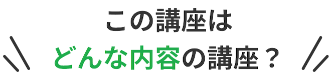 この講座はどんな内容の講座？