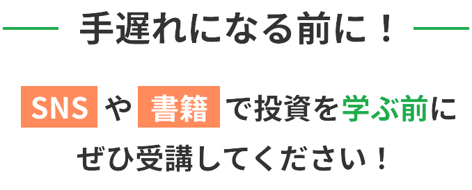 手遅れになる前に！SNSや書籍で投資を学ぶ前にぜひ受講してください！