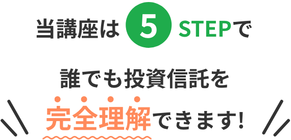 当講座は5STEPで誰でも投資信託を完全理解できます！